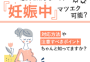 妊娠中にマツエクの施術は可能？対応方法やアイデザイナーが注意すべきポイント