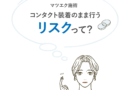 マツエク施術をコンタクト装着のまま行うリスクって？サロンの対応方法を解説
