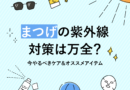 【2025年最新版】まつげの紫外線対策は万全？今やるべきケア＆おすすめアイテム5選
