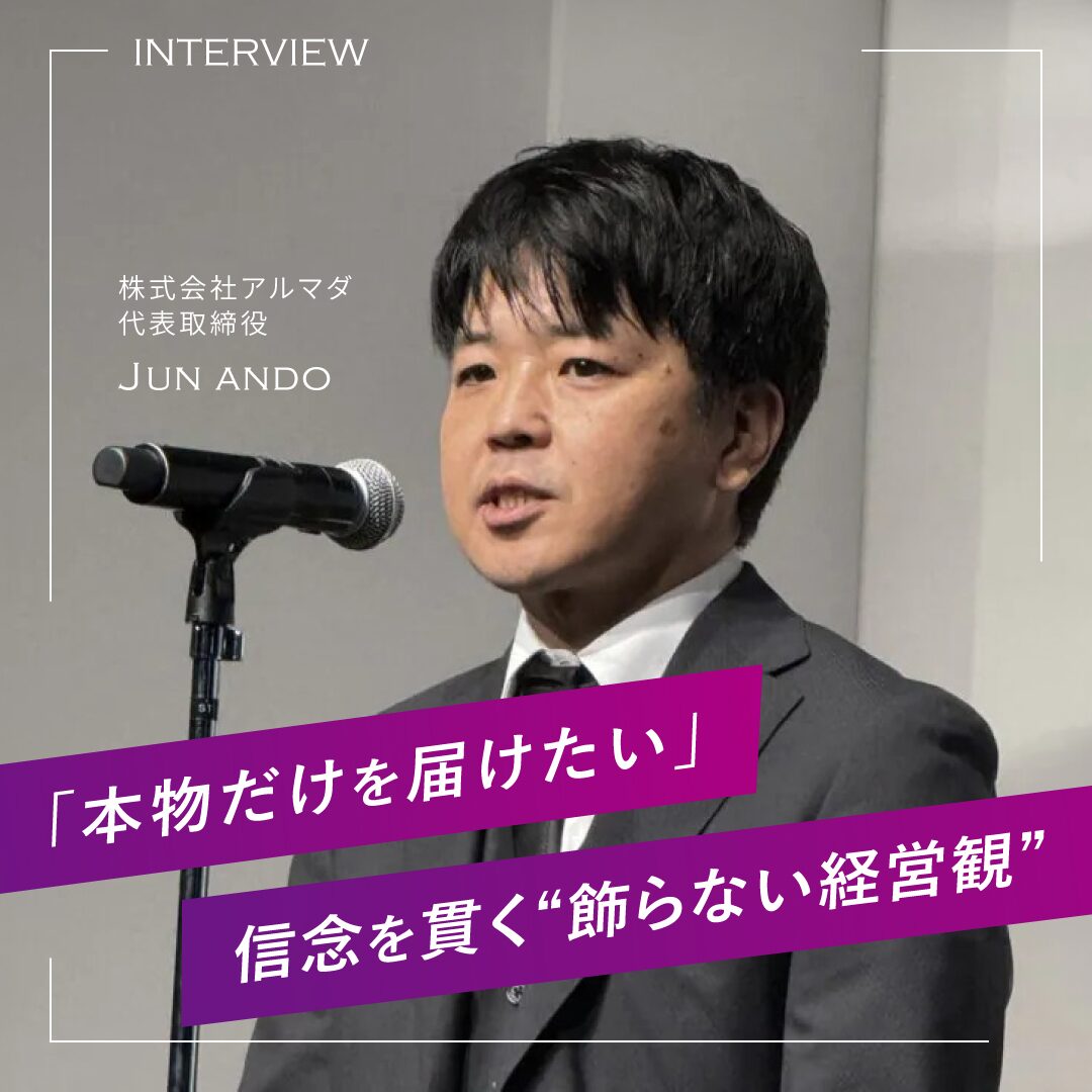 「本物だけを届けたい」信念を貫く“飾らない経営観”株式会社アルマダ代表・安藤潤さんにインタビュー