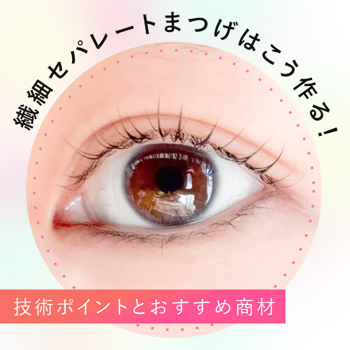 繊細セパレートまつげはこう作る！技術ポイントとおすすめ商材