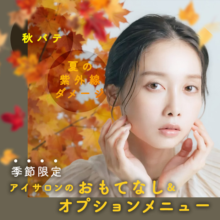 「秋バテ」と夏の紫外線ダメージに！季節限定アイサロンのおもてなし＆オプションメニュー