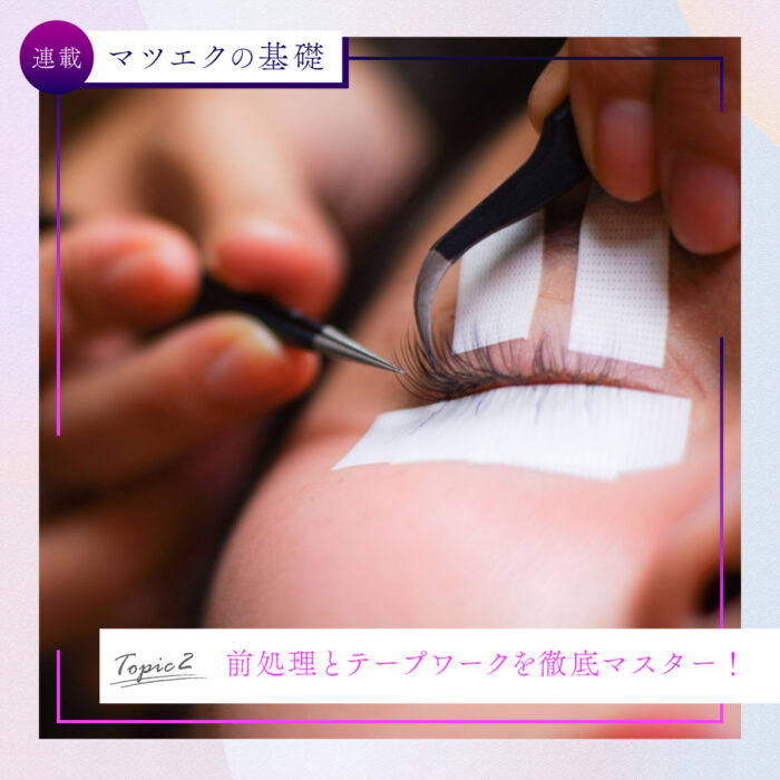 【連載】マツエクの基礎をおさらい｜その②前処理とテープワークを徹底マスター！